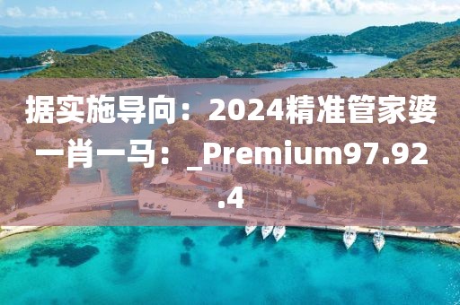 據(jù)實施導(dǎo)向：2024精準(zhǔn)管家婆一肖一馬：_Premium97.92.4