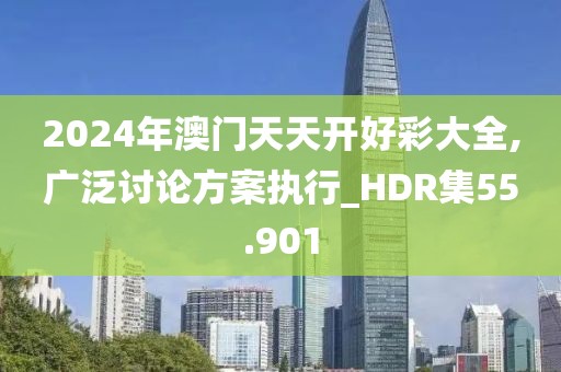 2024年澳門天天開好彩大全,廣泛討論方案執(zhí)行_HDR集55.901