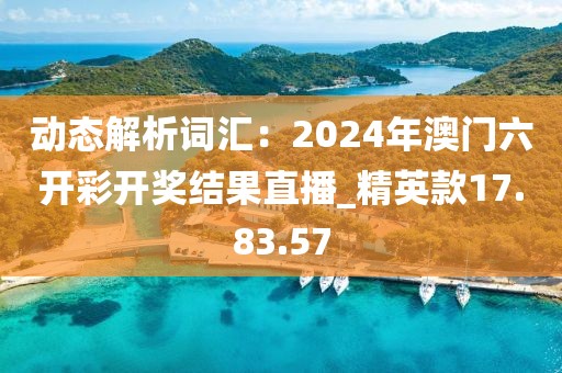 動態(tài)解析詞匯：2024年澳門六開彩開獎結果直播_精英款17.83.57