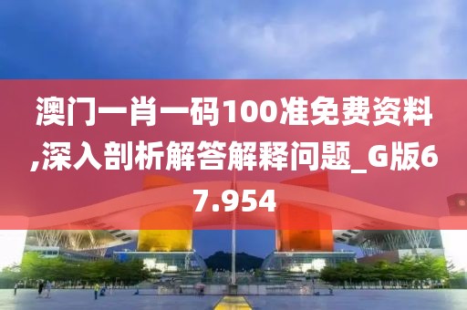 澳門一肖一碼100準(zhǔn)免費(fèi)資料,深入剖析解答解釋問(wèn)題_G版67.954