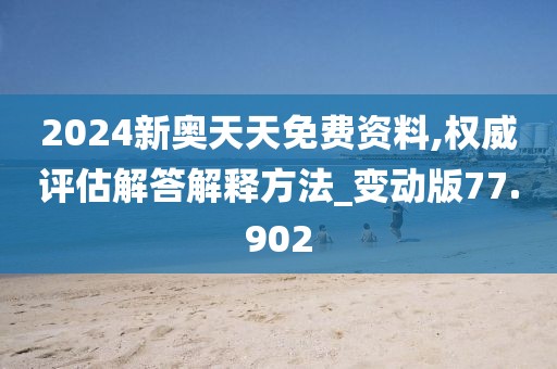 2024新奧天天免費(fèi)資料,權(quán)威評(píng)估解答解釋方法_變動(dòng)版77.902