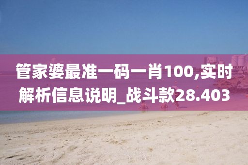 管家婆最準(zhǔn)一碼一肖100,實時解析信息說明_戰(zhàn)斗款28.403