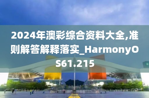 2024年澳彩綜合資料大全,準(zhǔn)則解答解釋落實(shí)_HarmonyOS61.215