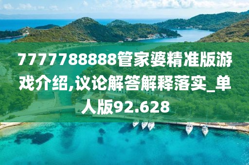 7777788888管家婆精準(zhǔn)版游戲介紹,議論解答解釋落實(shí)_單人版92.628