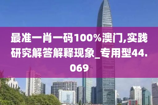 最準(zhǔn)一肖一碼100%澳門,實(shí)踐研究解答解釋現(xiàn)象_專用型44.069