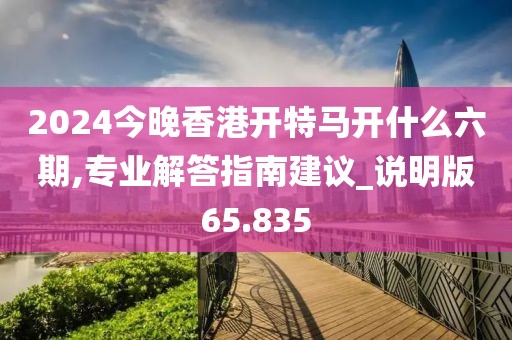 2024今晚香港開(kāi)特馬開(kāi)什么六期,專(zhuān)業(yè)解答指南建議_說(shuō)明版65.835