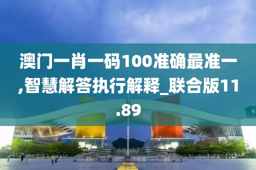 澳門一肖一碼100準(zhǔn)確最準(zhǔn)一,智慧解答執(zhí)行解釋_聯(lián)合版11.89