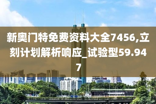 新奧門特免費資料大全7456,立刻計劃解析響應(yīng)_試驗型59.947