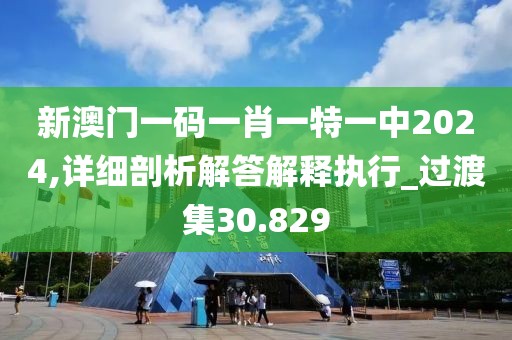 新澳門一碼一肖一特一中2024,詳細(xì)剖析解答解釋執(zhí)行_過渡集30.829