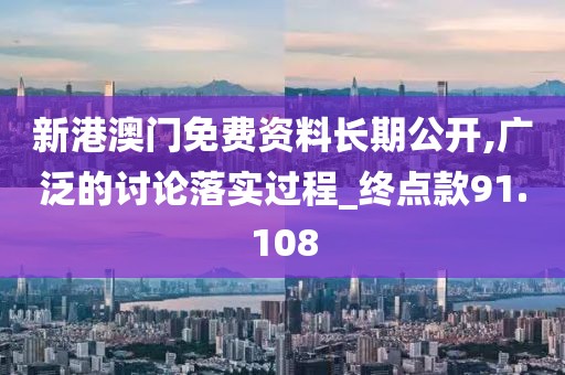 新港澳門免費資料長期公開,廣泛的討論落實過程_終點款91.108