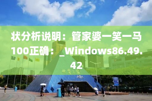 狀分析說明：管家婆一笑一馬100正確：_Windows86.49.42