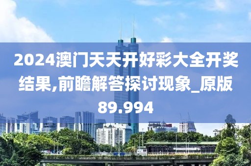 2024澳門天天開好彩大全開獎結果,前瞻解答探討現(xiàn)象_原版89.994