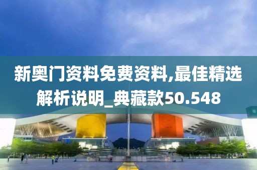 新奧門資料免費資料,最佳精選解析說明_典藏款50.548