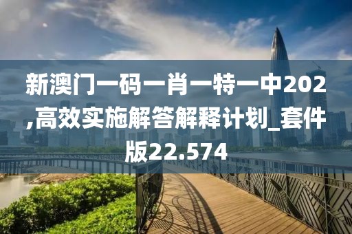 新澳門一碼一肖一特一中202,高效實(shí)施解答解釋計劃_套件版22.574