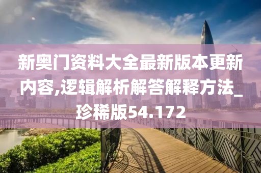 新奧門資料大全最新版本更新內(nèi)容,邏輯解析解答解釋方法_珍稀版54.172