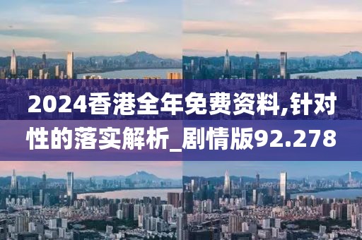 2024香港全年免費(fèi)資料,針對性的落實解析_劇情版92.278