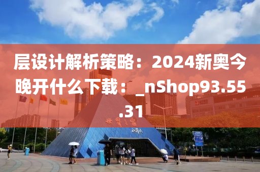 層設(shè)計(jì)解析策略：2024新奧今晚開(kāi)什么下載：_nShop93.55.31