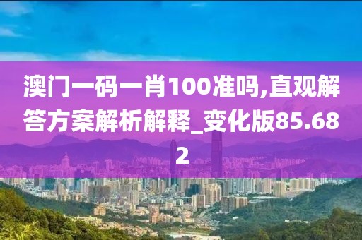 澳門一碼一肖100準(zhǔn)嗎,直觀解答方案解析解釋_變化版85.682