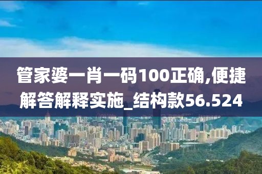 管家婆一肖一碼100正確,便捷解答解釋實(shí)施_結(jié)構(gòu)款56.524