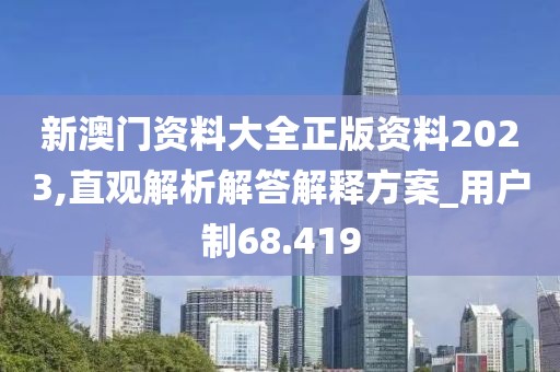 新澳門資料大全正版資料2023,直觀解析解答解釋方案_用戶制68.419