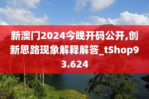 新澳門2024今晚開碼公開,創(chuàng)新思路現(xiàn)象解釋解答_tShop93.624