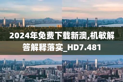 2024年免費(fèi)下載新澳,機(jī)敏解答解釋落實(shí)_HD7.481