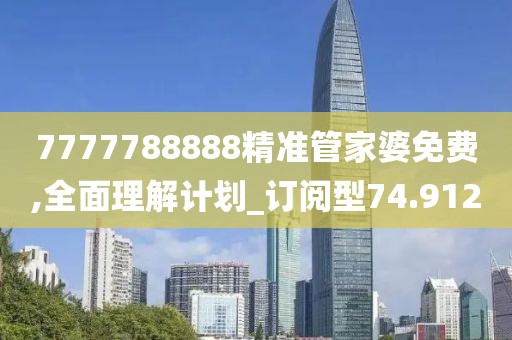 7777788888精準(zhǔn)管家婆免費(fèi),全面理解計(jì)劃_訂閱型74.912