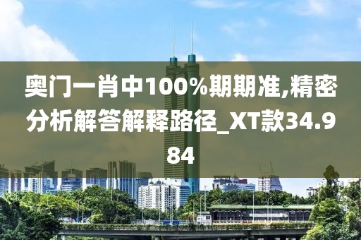 奧門一肖中100%期期準,精密分析解答解釋路徑_XT款34.984