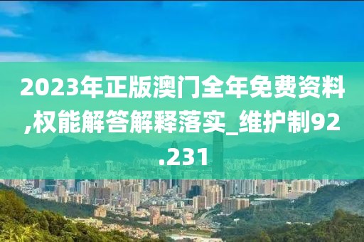 2023年正版澳門全年免費(fèi)資料,權(quán)能解答解釋落實(shí)_維護(hù)制92.231