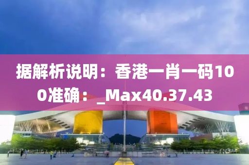 據(jù)解析說明：香港一肖一碼100準確：_Max40.37.43