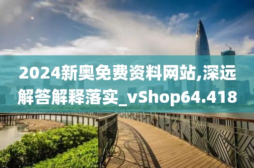 2024新奧免費資料網(wǎng)站,深遠解答解釋落實_vShop64.418