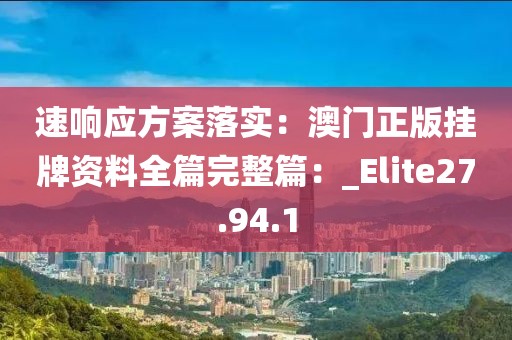 速響應(yīng)方案落實(shí)：澳門正版掛牌資料全篇完整篇：_Elite27.94.1