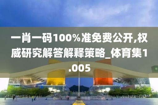 一肖一碼100%準(zhǔn)免費(fèi)公開(kāi),權(quán)威研究解答解釋策略_體育集1.005