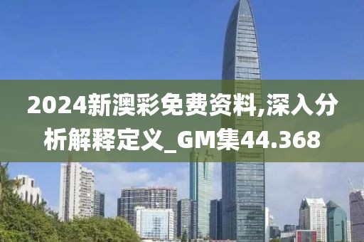 2024新澳彩免費(fèi)資料,深入分析解釋定義_GM集44.368