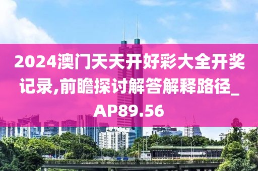 2024澳門(mén)天天開(kāi)好彩大全開(kāi)獎(jiǎng)記錄,前瞻探討解答解釋路徑_AP89.56