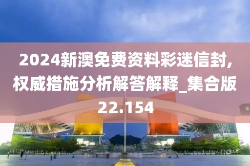 2024新澳免費(fèi)資料彩迷信封,權(quán)威措施分析解答解釋_集合版22.154