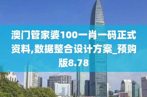 澳門管家婆100一肖一碼正式資料,數(shù)據(jù)整合設(shè)計(jì)方案_預(yù)購版8.78