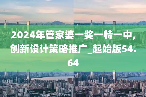 2024年管家婆一獎一特一中,創(chuàng)新設(shè)計策略推廣_起始版54.64