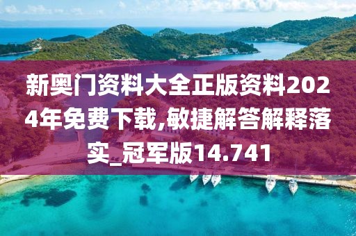 新奧門資料大全正版資料2024年免費下載,敏捷解答解釋落實_冠軍版14.741