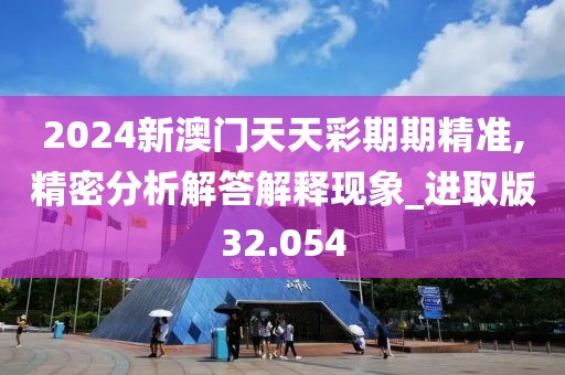 2024新澳門天天彩期期精準(zhǔn),精密分析解答解釋現(xiàn)象_進(jìn)取版32.054