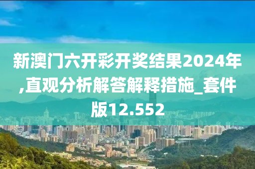 新澳門六開彩開獎結(jié)果2024年,直觀分析解答解釋措施_套件版12.552