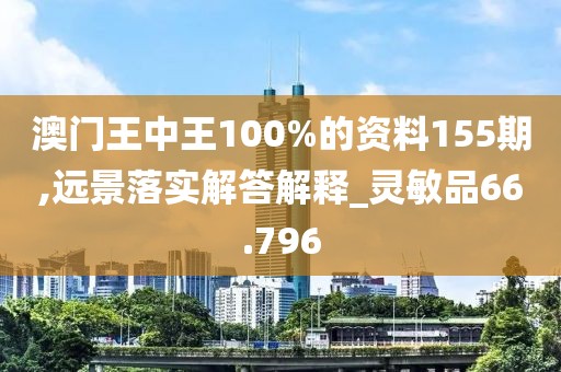 澳門王中王100%的資料155期,遠景落實解答解釋_靈敏品66.796