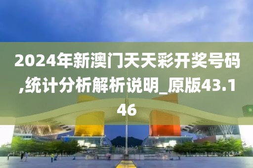 2024年新澳門天天彩開獎號碼,統(tǒng)計分析解析說明_原版43.146