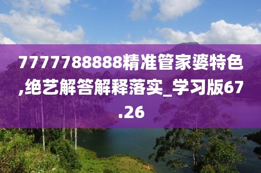 7777788888精準管家婆特色,絕藝解答解釋落實_學習版67.26