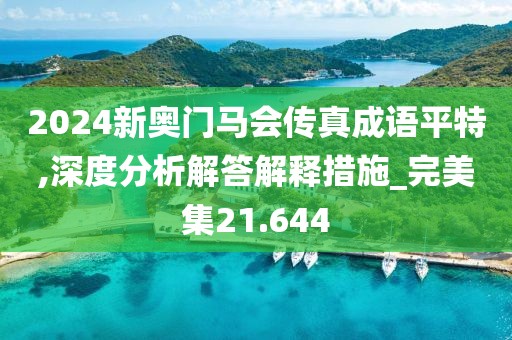 2024新奧門馬會傳真成語平特,深度分析解答解釋措施_完美集21.644