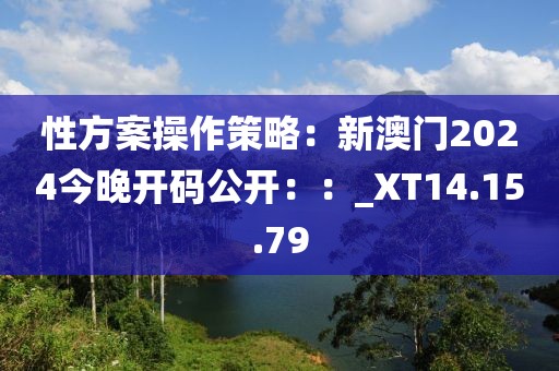 性方案操作策略：新澳門2024今晚開碼公開：：_XT14.15.79