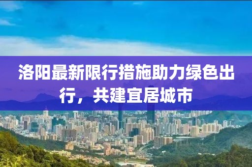 洛陽最新限行措施助力綠色出行，共建宜居城市