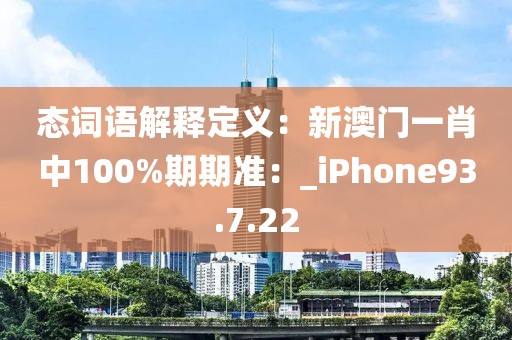 態(tài)詞語解釋定義：新澳門一肖中100%期期準：_iPhone93.7.22