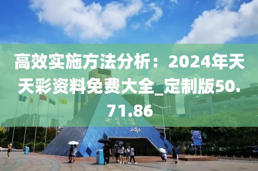 高效實(shí)施方法分析：2024年天天彩資料免費(fèi)大全_定制版50.71.86