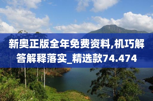 新奧正版全年免費(fèi)資料,機(jī)巧解答解釋落實(shí)_精選款74.474